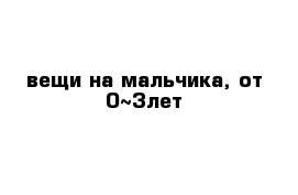 вещи на мальчика, от 0~3лет